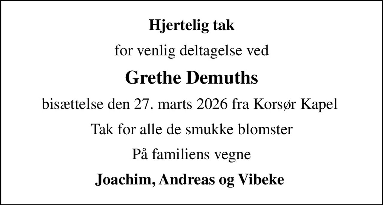 Hjertelig tak
for venlig deltagelse ved
Grethe Demuths
bisættelse den 27. marts 2026 fra Korsør Kapel 
Tak for alle de smukke blomster
På familiens vegne
Joachim, Andreas og Vibeke