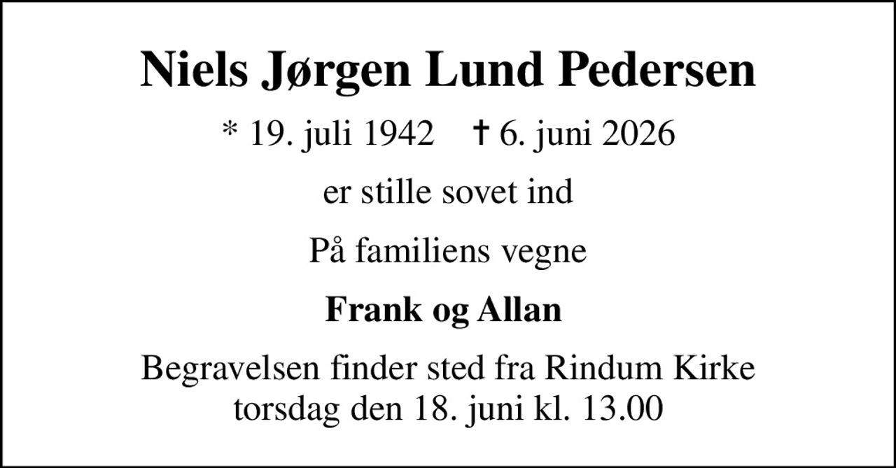 Niels Jørgen Lund Pedersen
* 19. juli 1942    ✝ 6. juni 2026
er stille sovet ind
På familiens vegne
Frank og Allan 
Begravelsen finder sted fra Rindum Kirke  torsdag den 18. juni kl. 13.00