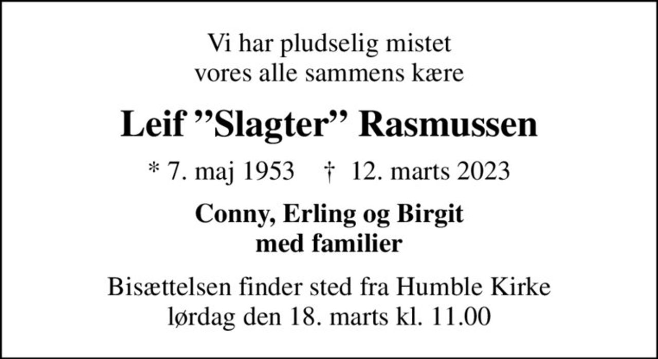 Vi har pludselig mistet vores alle sammens kære
Leif Slagter Rasmussen
* 7. maj 1953    ✝ 12. marts 2023
Conny, Erling og Birgit med familier
Bisættelsen finder sted fra Humble Kirke  lørdag den 18. marts kl. 11.00