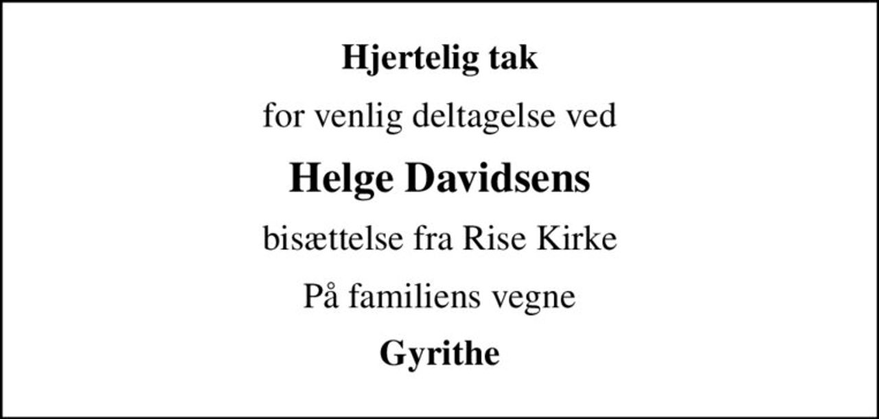 Hjertelig tak
for venlig deltagelse ved
Helge Davidsens
bisættelse fra Rise Kirke
På familiens vegne
Gyrithe