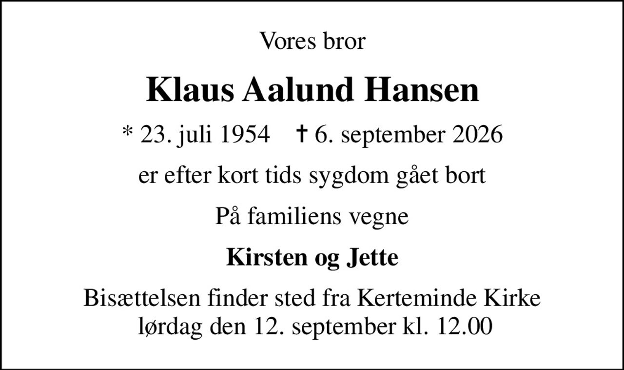 Vores bror
Klaus Aalund Hansen
* 23. juli 1954    ✝ 6. september 2026
er efter kort tids sygdom gået bort
På familiens vegne
Kirsten og Jette
Bisættelsen finder sted fra Kerteminde Kirke  lørdag den 12. september kl. 12.00