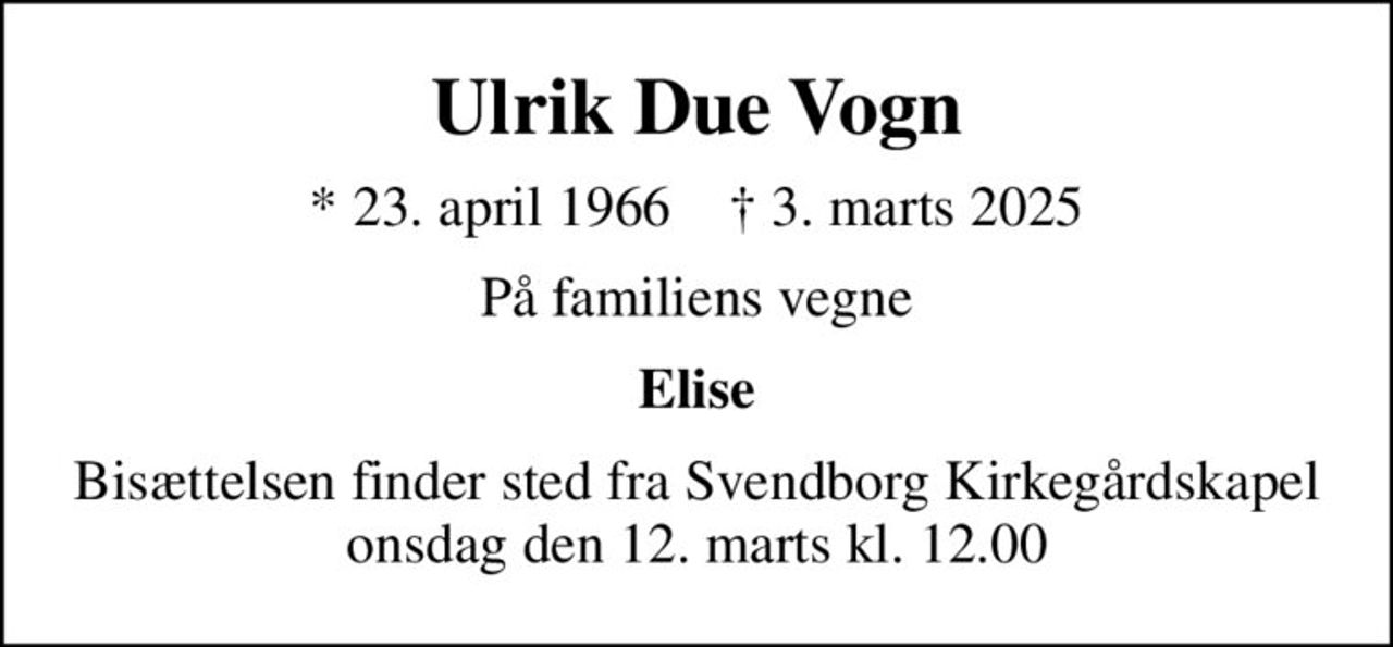 Ulrik Due Vogn
* 23. april 1966    ✝ 3. marts 2025
På familiens vegne
Elise
Bisættelsen finder sted fra Svendborg Kirkegårdskapel  onsdag den 12. marts kl. 12.00