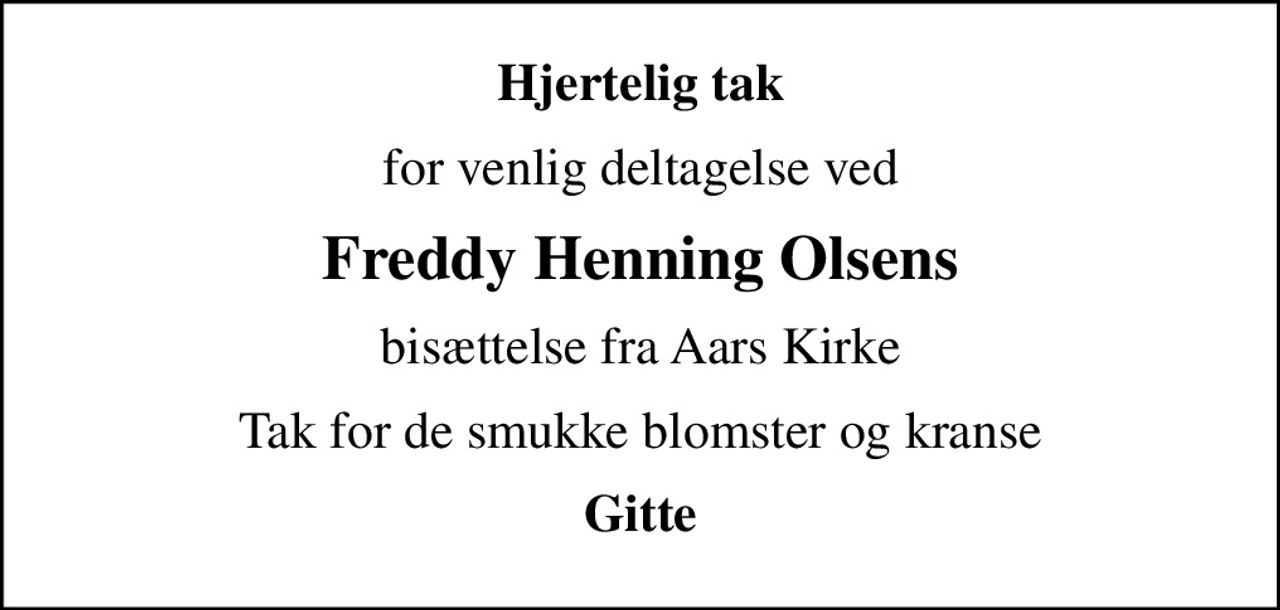 Hjertelig tak
for venlig deltagelse ved
Freddy Henning Olsens
bisættelse fra Aars Kirke
Tak for de smukke blomster og kranse
Gitte