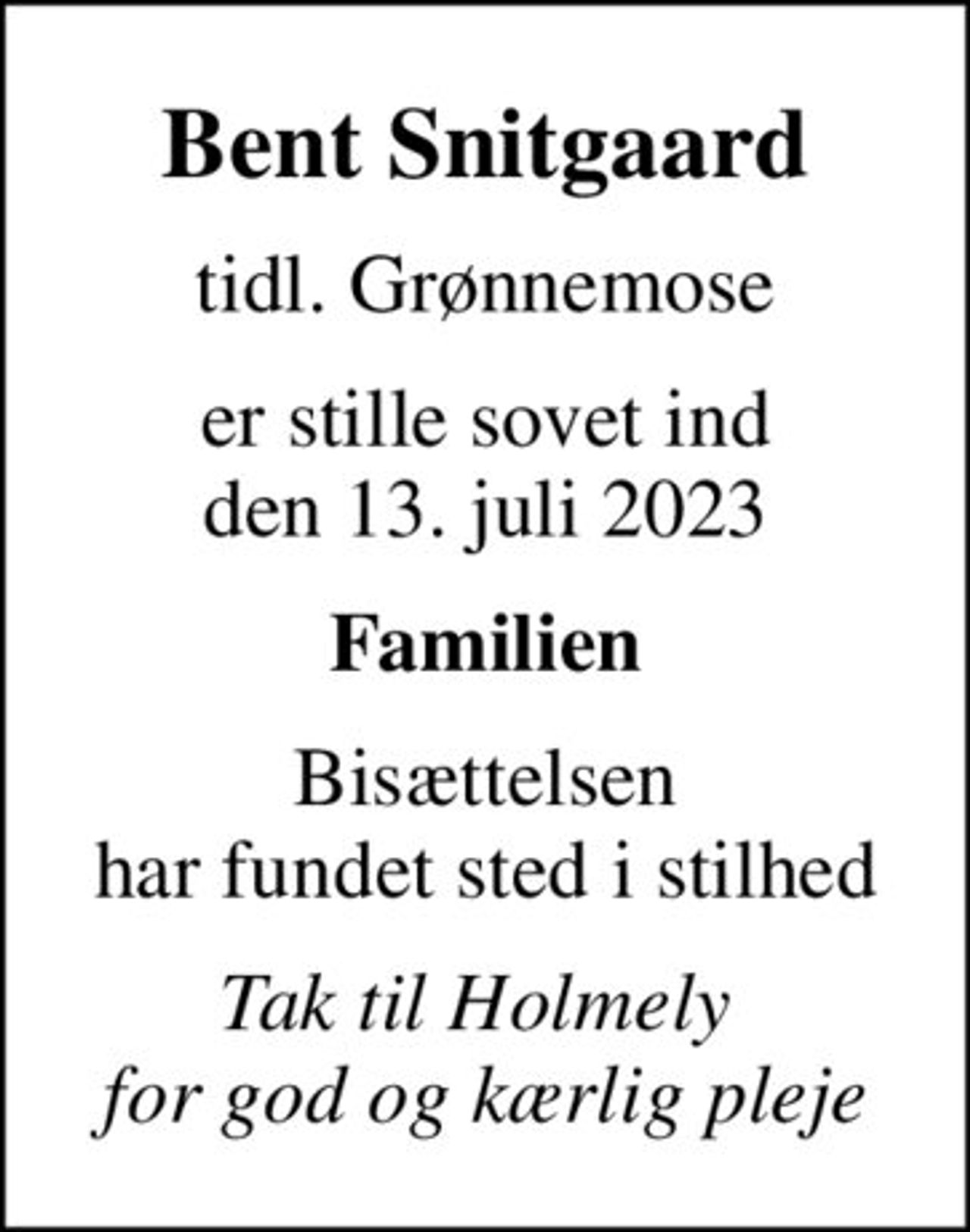 Bent Snitgaard
tidl. Grønnemose
er stille sovet ind den 13. juli 2023
Familien
Bisættelsen har fundet sted i stilhed
Tak til Holmely  for god og kærlig pleje