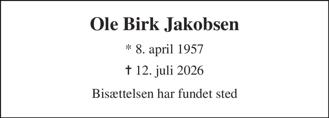 Ole Birk Jakobsen 
*​ 8. april 1957​ 
✝​ 12. juli 2026​ 
Bisættelsen har fundet sted