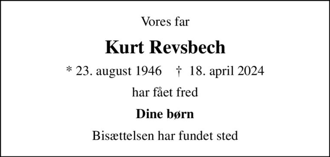 Vores far
Kurt Revsbech
* 23. august 1946    ✝ 18. april 2024
har fået fred
Dine børn
Bisættelsen har fundet sted
