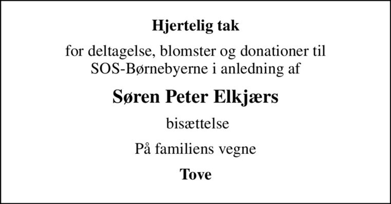 Hjertelig tak
for deltagelse, blomster og donationer til SOS-Børnebyerne i anledning af
Søren Peter Elkjærs
 bisættelse
På familiens vegne
Tove