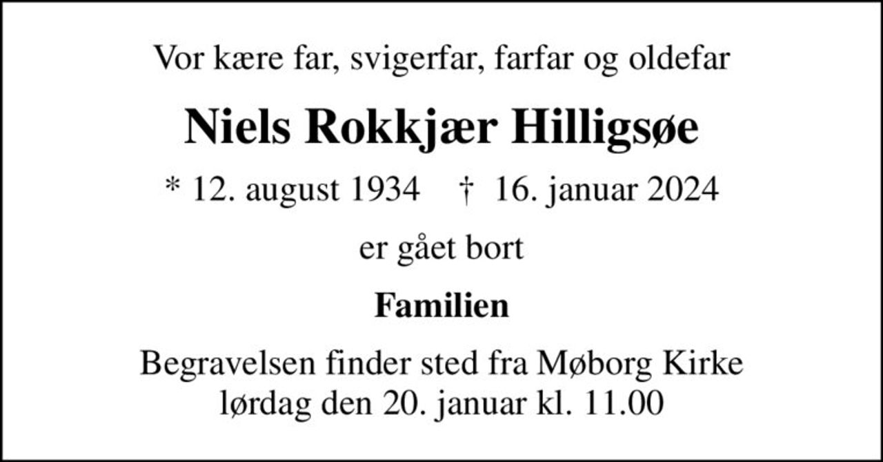 Vor kære far, svigerfar, farfar og oldefar
Niels Rokkjær Hilligsøe
* 12. august 1934    ✝ 16. januar 2024
er gået bort
Familien
Begravelsen finder sted fra Møborg Kirke  lørdag den 20. januar kl. 11.00