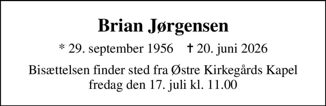Brian Jørgensen
* 29. september 1956    ✝ 20. juni 2026
Bisættelsen finder sted fra Østre Kirkegårds Kapel  fredag den 17. juli kl. 11.00