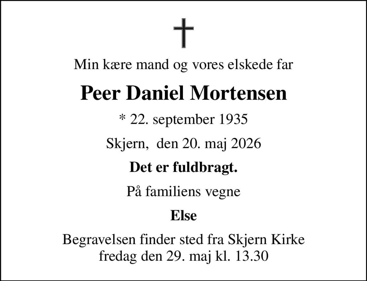 Min kære mand og vores elskede far
Peer Daniel Mortensen
* 22. september 1935
Skjern,  den 20. maj 2026
Det er fuldbragt.
På familiens vegne
Else
Begravelsen finder sted fra Skjern Kirke  fredag den 29. maj kl. 13.30