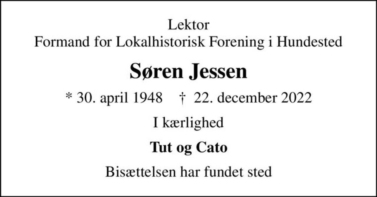 Lektor Formand for Lokalhistorisk Forening i Hundested
Søren Jessen
* 30. april 1948    ✝ 22. december 2022
I kærlighed
Tut og Cato
Bisættelsen har fundet sted