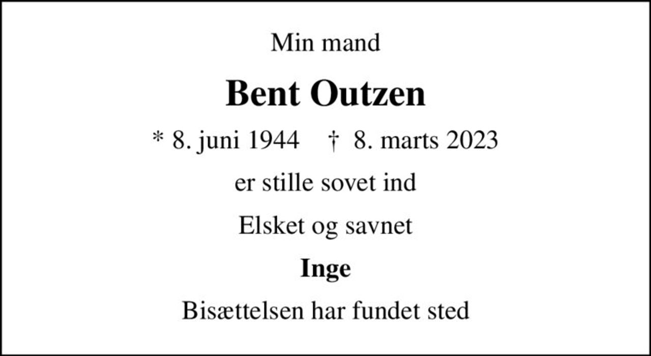 Min mand
Bent Outzen
* 8. juni 1944    ✝ 8. marts 2023
er stille sovet ind
Elsket og savnet
Inge
Bisættelsen har fundet sted