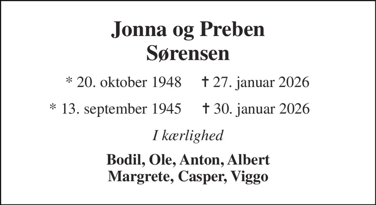 Jonna og Preben Sørensen 
* 20. oktober 1948 
✝ 27. januar 2026 
* 13. september 1945 
✝ 30. januar 2026 
I kærlighed 
Bodil, Ole, Anton, Albert Margrete, Casper, Viggo