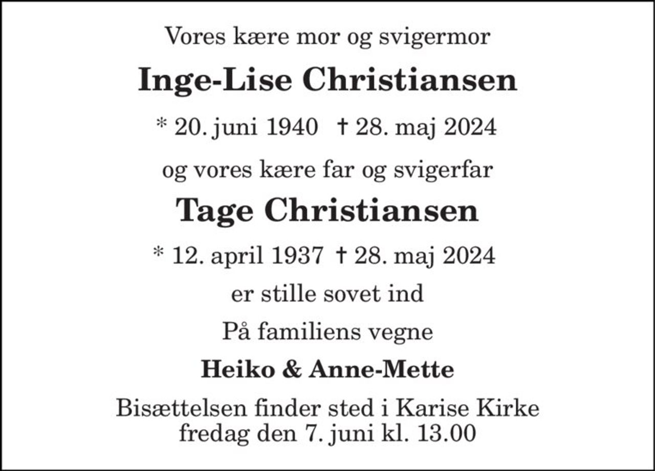 Inge-Lise Christiansen
og vores kære far og svigerfar
* 12. april 1937    ✝ 28. maj 2024
Tage Christiansen
* 12. april 1937  28. maj 2024
er stille sovet ind
På familiens vegne
Heiko & Anne-Mette
Bisættelsen finder sted i Karise Kirke  fredag den 7. juni kl. 13.00