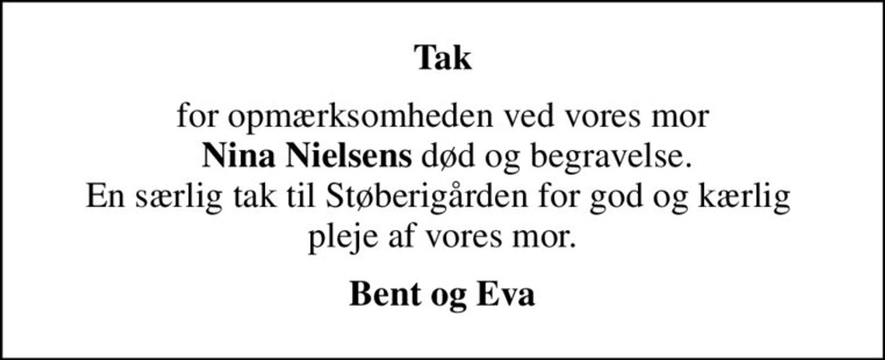 Tak
for opmærksomheden ved vores mor  <b>Nina Nielsens</b> død og begravelse. En særlig tak til Støberigården for god og kærlig  pleje af vores mor.
Bent og Eva