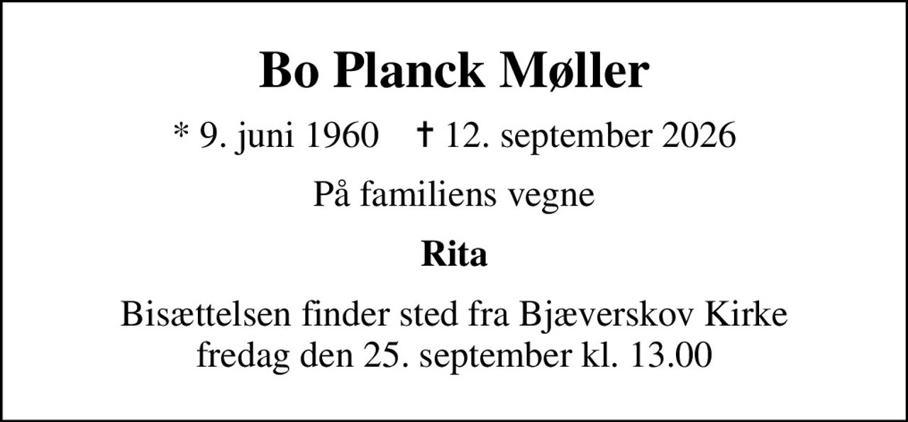 Bo Planck Møller
* 9. juni 1960    ✝ 12. september 2026
På familiens vegne
Rita
Bisættelsen finder sted fra Bjæverskov Kirke  fredag den 25. september kl. 13.00