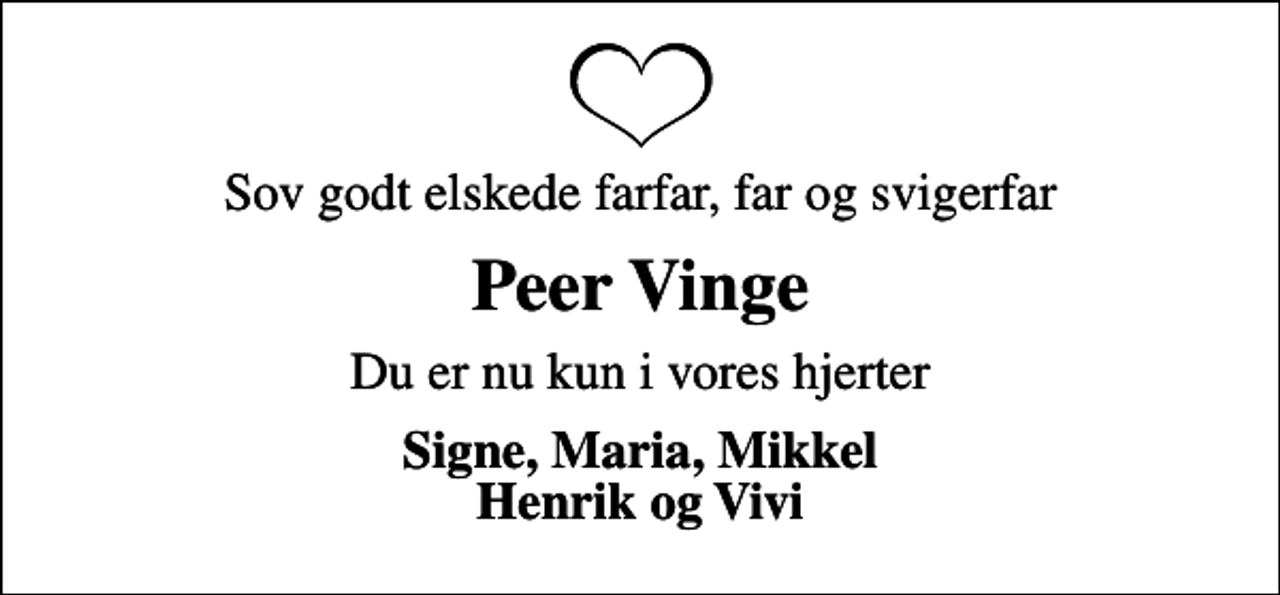 <p>Sov godt elskede farfar, far og svigerfar<br />Peer Vinge<br />Du er nu kun i vores hjerter<br />Signe, Maria, Mikkel Henrik og Vivi</p>