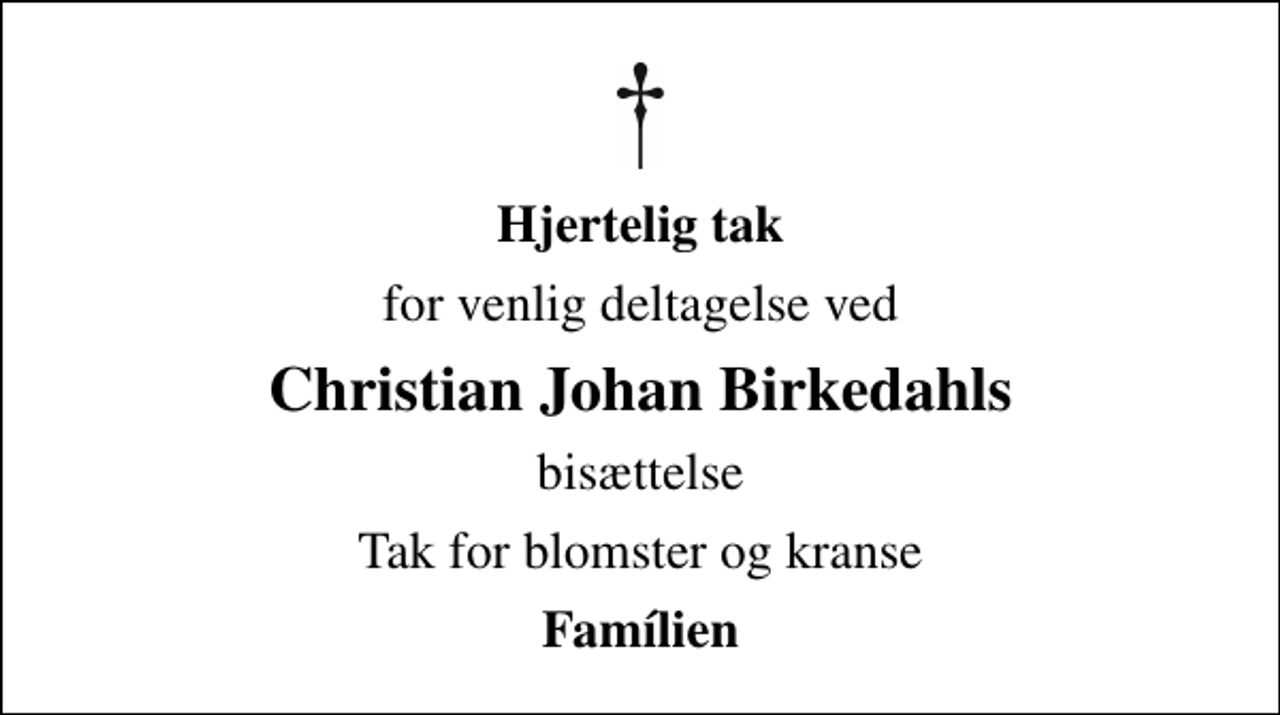 <p>Hjertelig tak<br />for venlig deltagelse ved<br />Christian Johan Birkedahls<br />bisættelse<br />Tak for blomster og kranse<br />Famílien</p>