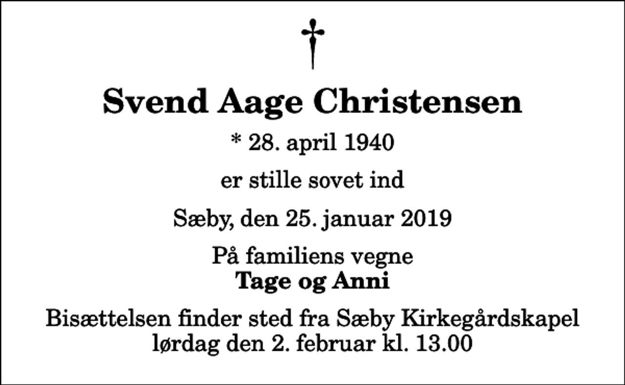 <p>Svend Aage Christensen<br />* 28. april 1940<br />er stille sovet ind<br />Sæby, den 25. januar 2019<br />På familiens vegne<br />Tage og Anni<br />Bisættelsen finder sted fra Sæby Kirkegårdskapel lørdag den 2. februar kl. 13.00</p>