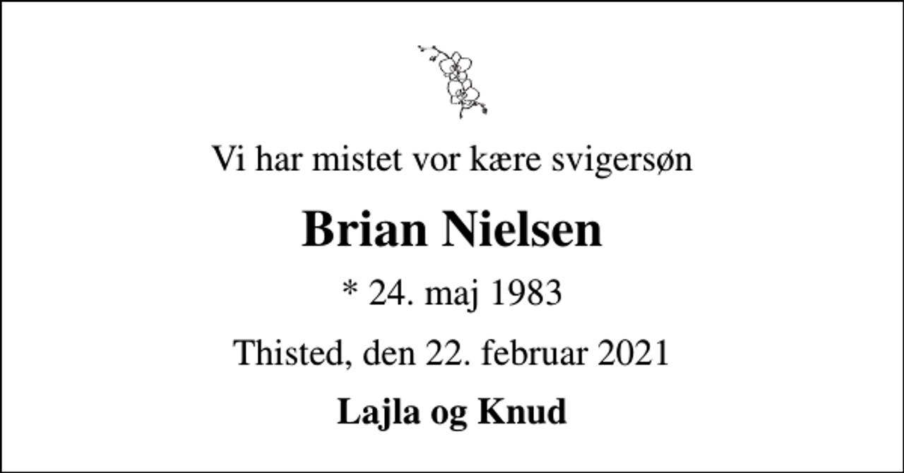 <p>Vi har mistet vor kære svigersøn<br />Brian Nielsen<br />* 24. maj 1983<br />Thisted, den 22. februar 2021<br />Lajla og Knud</p>