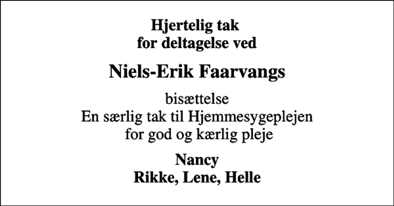 <p>Hjertelig tak for deltagelse ved<br />Niels-Erik Faarvangs<br />bisættelse En særlig tak til Hjemmesygeplejen for god og kærlig pleje<br />Nancy Rikke, Lene, Helle</p>
