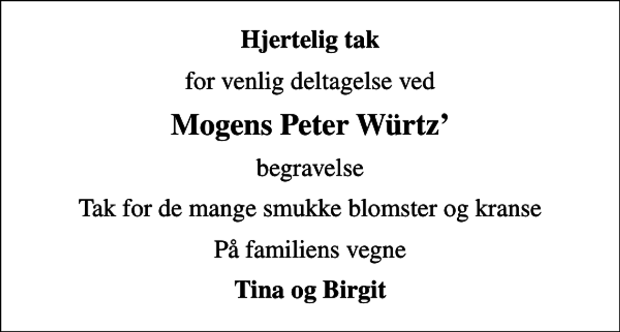 <p>Hjertelig tak<br />for venlig deltagelse ved<br />Mogens Peter Würtz<br />begravelse<br />Tak for de mange smukke blomster og kranse<br />På familiens vegne<br />Tina og Birgit</p>