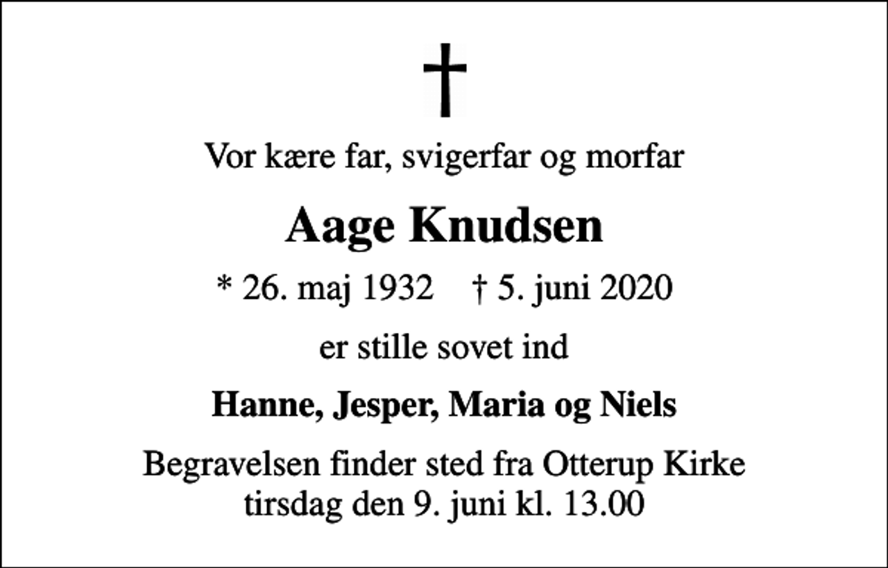 <p>Vor kære far, svigerfar og morfar<br />Aage Knudsen<br />* 26. maj 1932 ✝ 5. juni 2020<br />er stille sovet ind<br />Hanne, Jesper, Maria og Niels<br />Begravelsen finder sted fra Otterup Kirke tirsdag den 9. juni kl. 13.00</p>