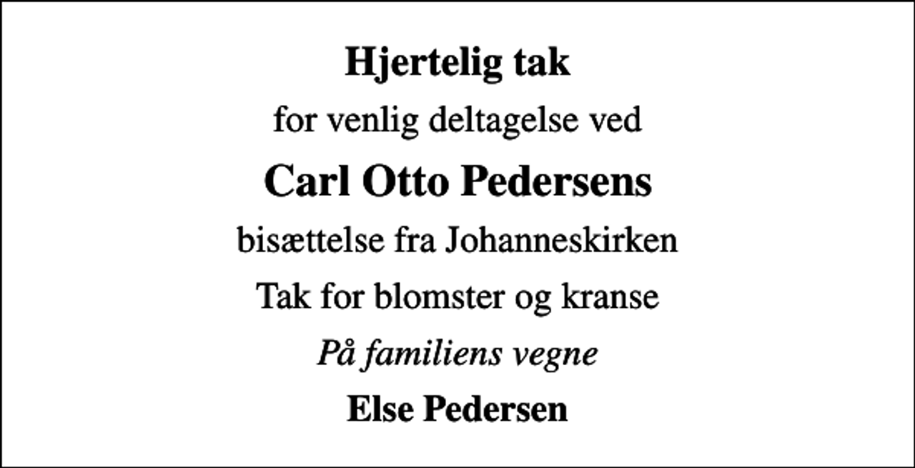 <p>Hjertelig tak<br />for venlig deltagelse ved<br />Carl Otto Pedersens<br />bisættelse fra Johanneskirken<br />Tak for blomster og kranse<br />På familiens vegne<br />Else Pedersen</p>