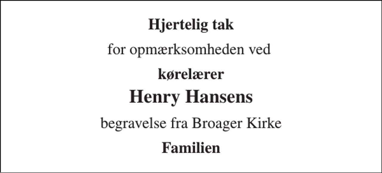 <p>Hjertelig tak<br />for opmærksomheden ved<br />kørelærer<br />Henry Hansens<br />begravelse fra Broager Kirke<br />Familien</p>