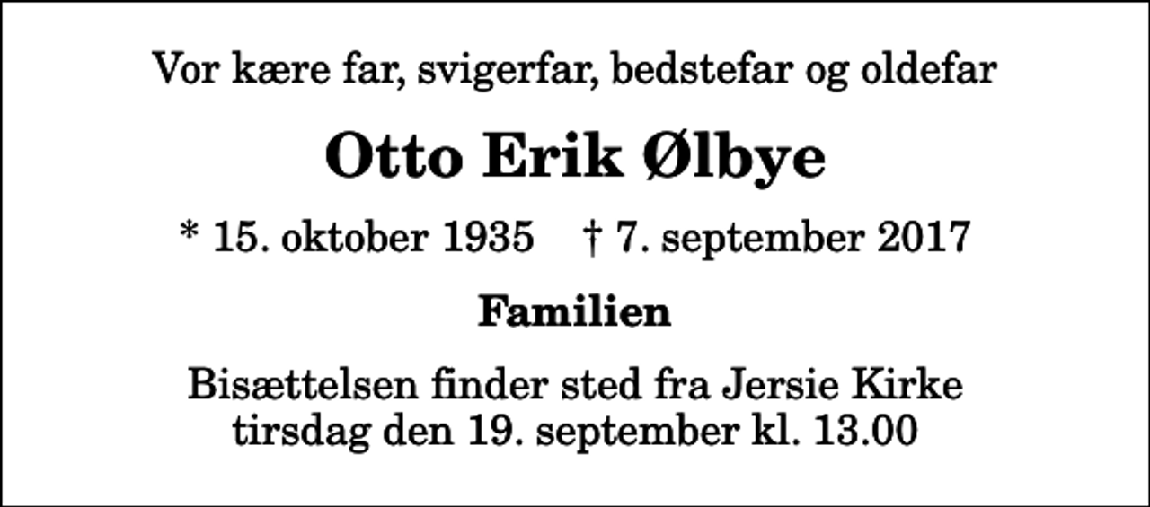 <p>Vor kære far, svigerfar, bedstefar og oldefar<br />Otto Erik Ølbye<br />* 15. oktober 1935 ✝ 7. september 2017<br />Familien<br />Bisættelsen finder sted fra Jersie Kirke tirsdag den 19. september kl. 13.00</p>