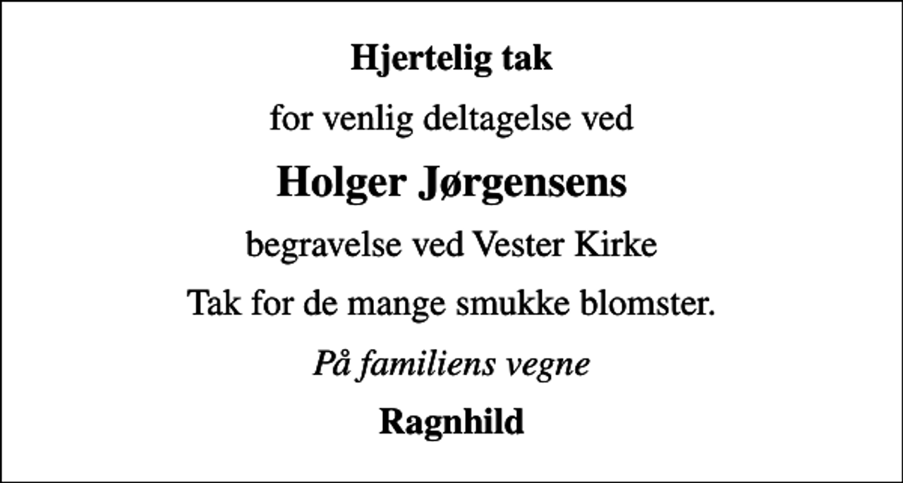 <p>Hjertelig tak<br />for venlig deltagelse ved<br />Holger Jørgensens<br />begravelse ved Vester Kirke<br />Tak for de mange smukke blomster.<br />På familiens vegne<br />Ragnhild</p>