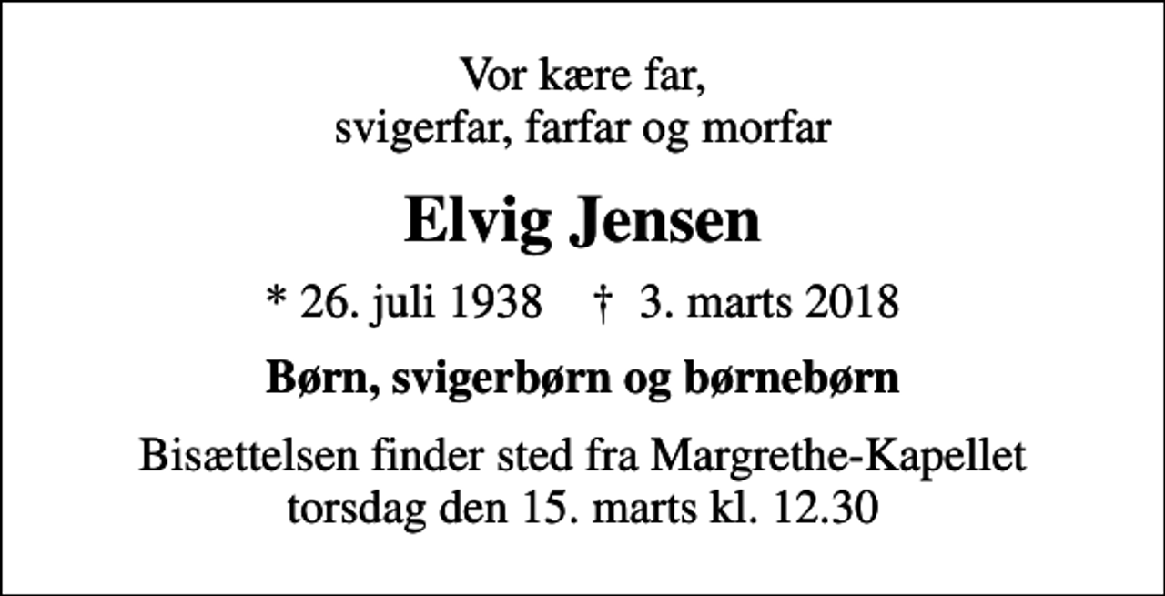 <p>Vor kære far, svigerfar, farfar og morfar<br />Elvig Jensen<br />* 26. juli 1938 ✝ 3. marts 2018<br />Børn, svigerbørn og børnebørn<br />Bisættelsen finder sted fra Margrethe-Kapellet torsdag den 15. marts kl. 12.30</p>