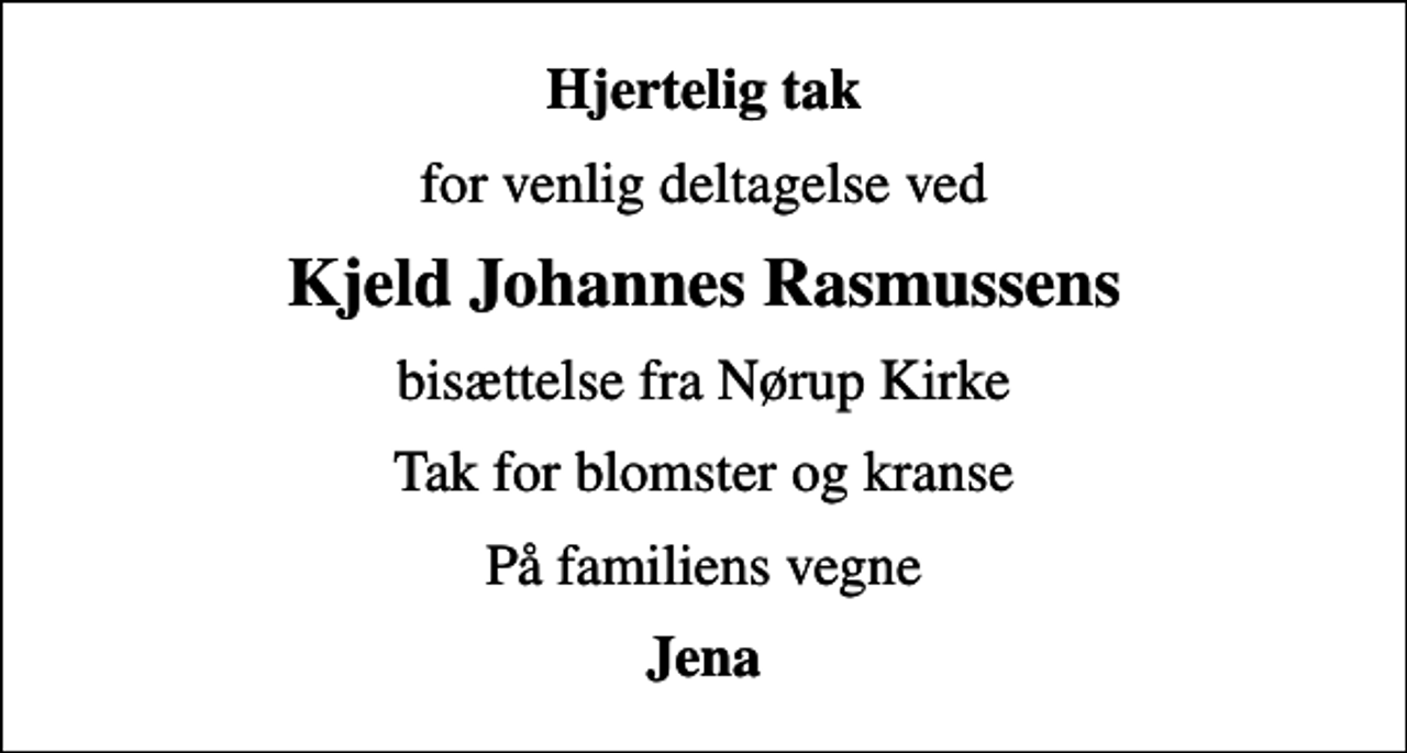 <p>Hjertelig tak<br />for venlig deltagelse ved<br />Kjeld Johannes Rasmussens<br />bisættelse fra Nørup Kirke<br />Tak for blomster og kranse<br />På familiens vegne<br />Jena</p>