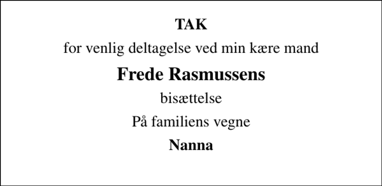 <p>TAK<br />for venlig deltagelse ved min kære mand<br />Frede Rasmussens<br />bisættelse<br />På familiens vegne<br />Nanna</p>