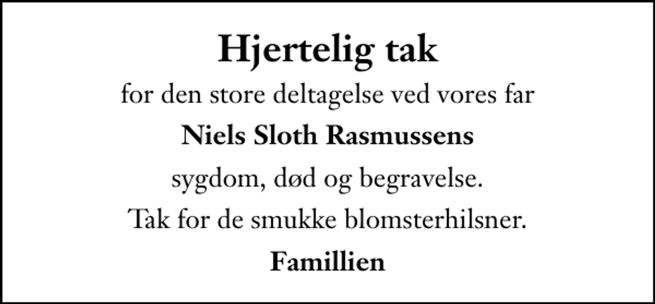 <p>Hjertelig tak<br />for den store deltagelse ved vores far<br />Niels Sloth Rasmussens<br />sygdom, død og begravelse.<br />Tak for de smukke blomsterhilsner.<br />Famillien</p>