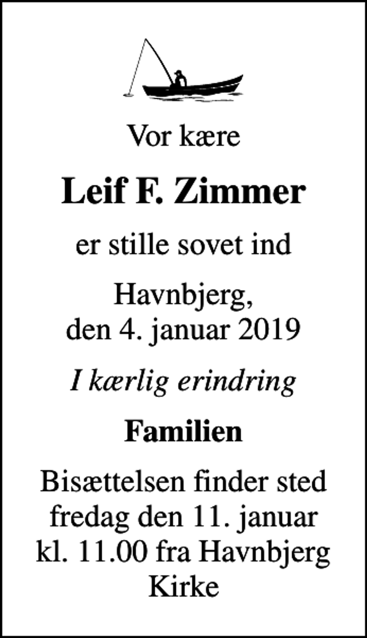 <p>Vor kære<br />Leif F. Zimmer<br />er stille sovet ind<br />Havnbjerg, den 4. januar 2019<br />I kærlig erindring<br />Familien<br />Bisættelsen finder sted fredag den 11. januar kl. 11.00 fra Havnbjerg Kirke</p>