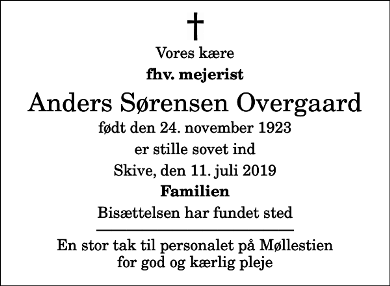 <p>Vores kære<br />fhv. mejerist<br />Anders Sørensen Overgaard<br />født den 24. november 1923<br />er stille sovet ind<br />Skive, den 11. juli 2019<br />Familien<br />Bisættelsen har fundet sted En stor tak til personalet på Møllestien for god og kærlig pleje</p>