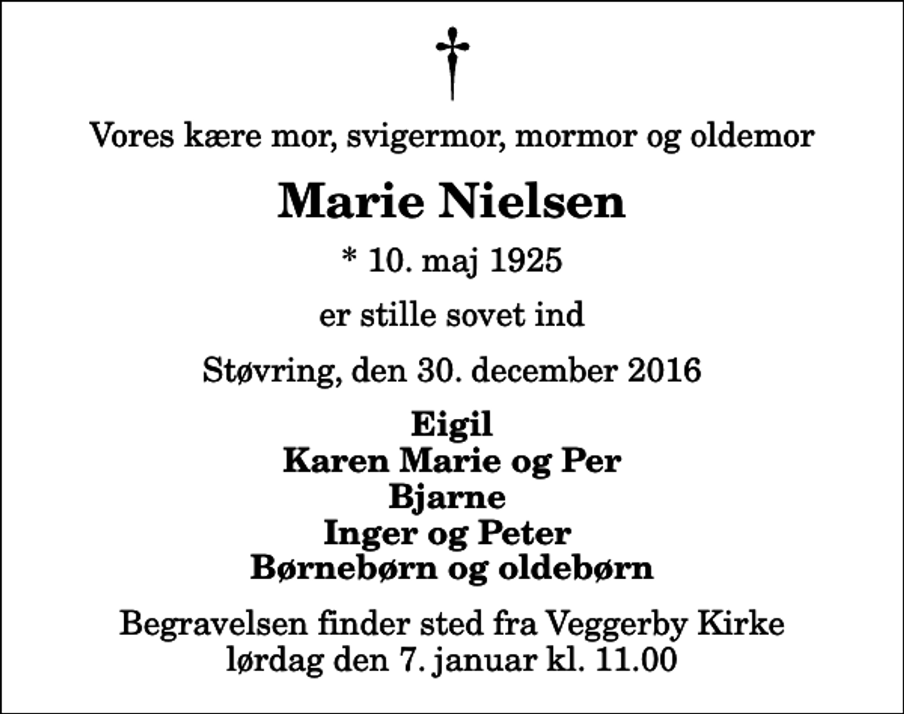 <p>Vores kære mor, svigermor, mormor og oldemor<br />Marie Nielsen<br />* 10. maj 1925<br />er stille sovet ind<br />Støvring, den 30. december 2016<br />Eigil Karen Marie og Per Bjarne Inger og Peter Børnebørn og oldebørn<br />Begravelsen finder sted fra Veggerby Kirke lørdag den 7. januar kl. 11.00</p>