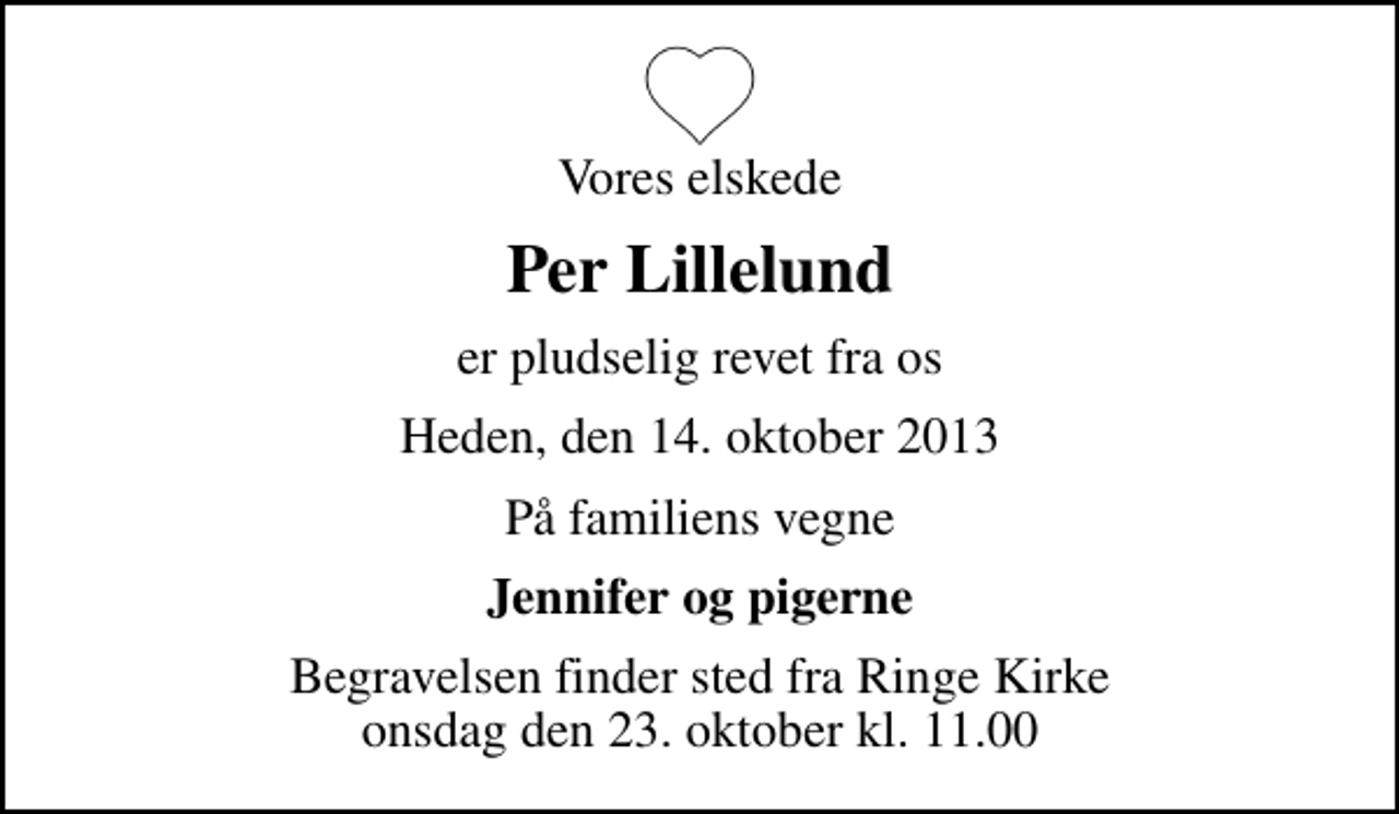 <p>Vores elskede<br />Per Lillelund<br />er pludselig revet fra os<br />Heden, den 14. oktober 2013<br />På familiens vegne<br />Jennifer og pigerne<br />Begravelsen finder sted fra Ringe Kirke onsdag den 23. oktober kl. 11.00</p>