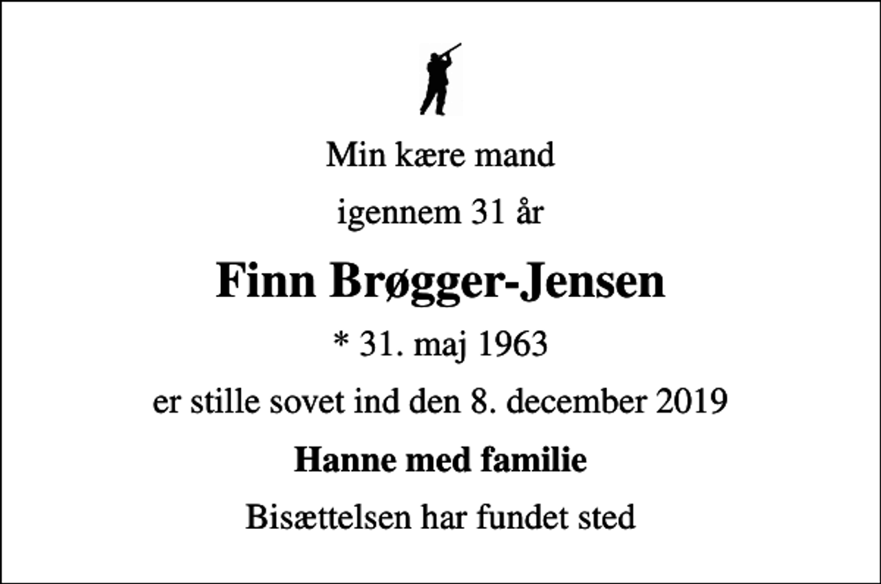 <p>Min kære mand<br />igennem 31 år<br />Finn Brøgger-Jensen<br />* 31. maj 1963<br />er stille sovet ind den 8. december 2019<br />Hanne med familie<br />Bisættelsen har fundet sted</p>