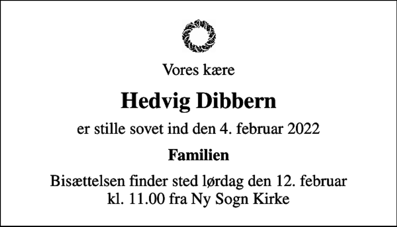 <p>Vores kære<br />Hedvig Dibbern<br />er stille sovet ind den 4. februar 2022<br />Familien<br />Bisættelsen finder sted lørdag den 12. februar kl. 11.00 fra Ny Sogn Kirke</p>