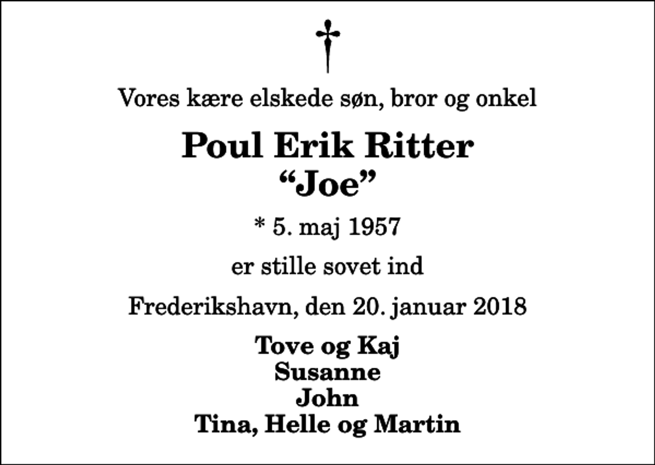 <p>Vores kære elskede søn, bror og onkel<br />Poul Erik Ritter Joe<br />* 5. maj 1957<br />er stille sovet ind<br />Frederikshavn, den 20. januar 2018<br />Tove og Kaj Susanne John Tina, Helle og Martin</p>