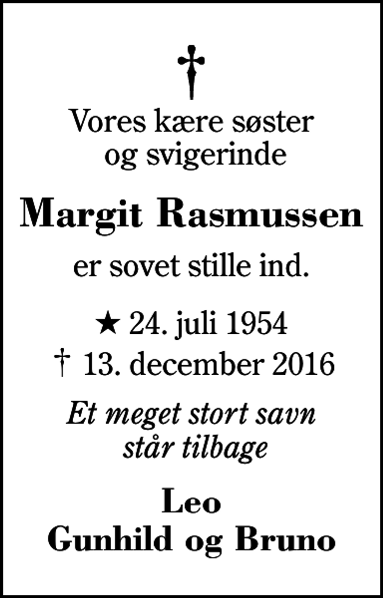 <p>Vores kære søster og svigerinde<br />Margit Rasmussen<br />er sovet stille ind.<br />* 24. juli 1954<br />✝ 13. december 2016<br />Et meget stort savn står tilbage<br />Leo Gunhild og Bruno</p>