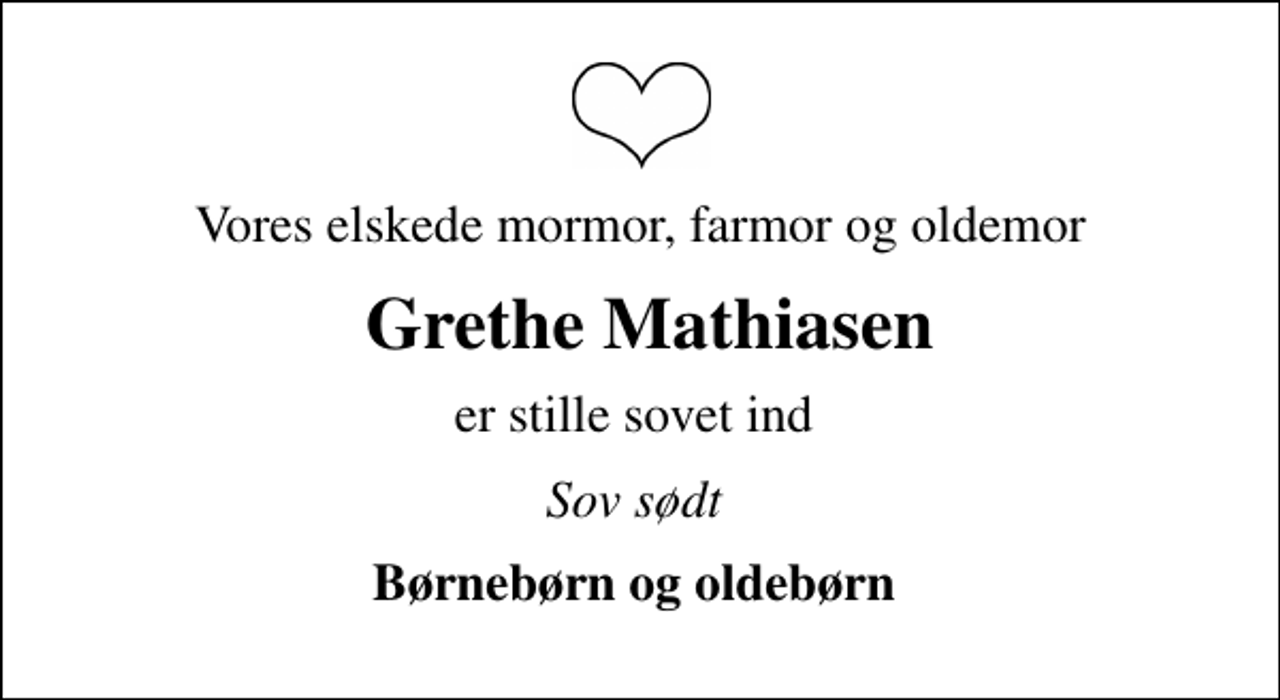 <p>Vores elskede mormor, farmor og oldemor<br />Grethe Mathiasen<br />er stille sovet ind<br />Sov sødt<br />Børnebørn og oldebørn</p>