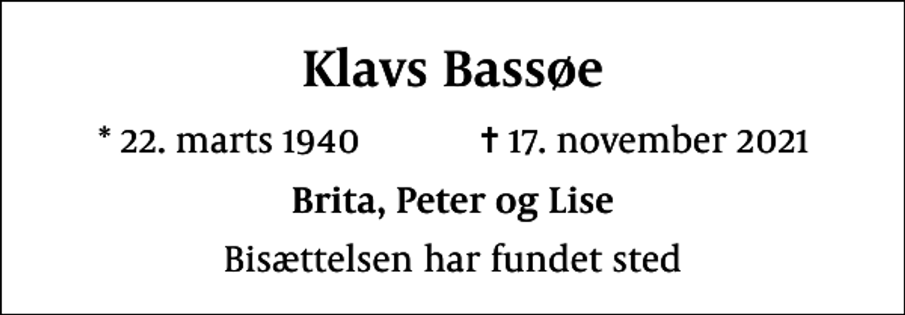 <p>Klavs Bassøe<br />* 22. marts 1940 ✝ 17. november 2021<br />Brita, Peter og Lise<br />Bisættelsen har fundet sted</p>