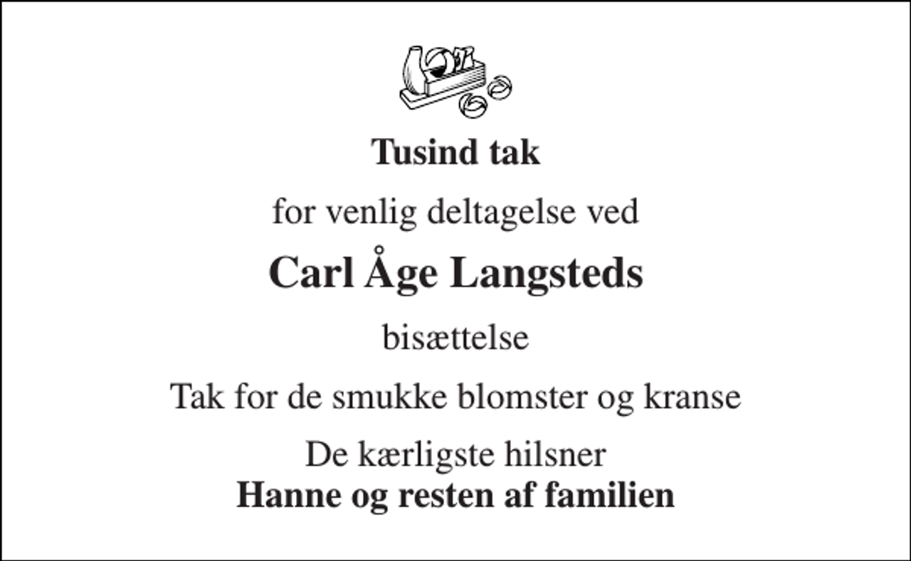 <p>Tusind tak<br />for venlig deltagelse ved<br />Carl Åge Langsteds<br />bisættelse<br />Tak for de smukke blomster og kranse<br />De kærligste hilsner Hanne og resten af familien</p>