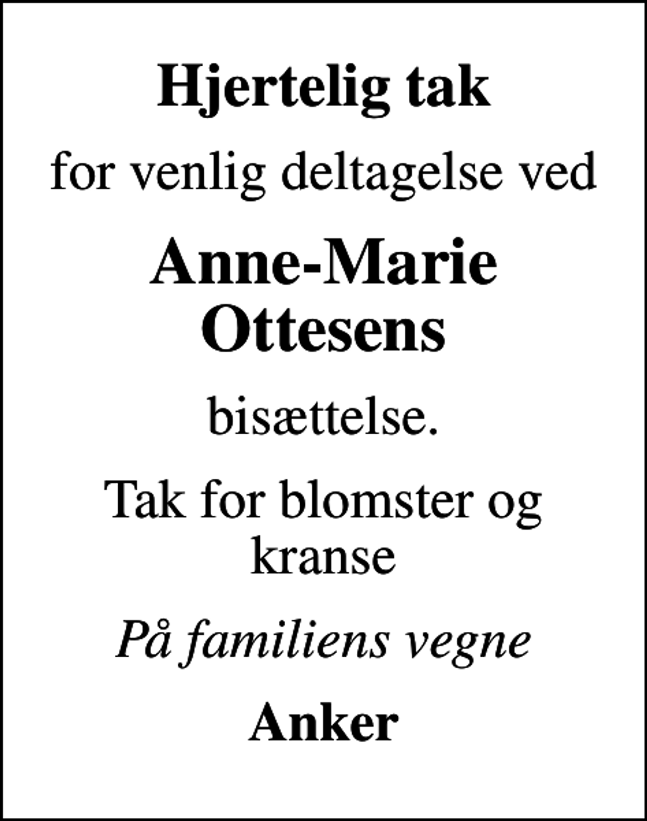 <p>Hjertelig tak<br />for venlig deltagelse ved<br />Anne-Marie Ottesens<br />bisættelse.<br />Tak for blomster og kranse<br />På familiens vegne<br />Anker</p>