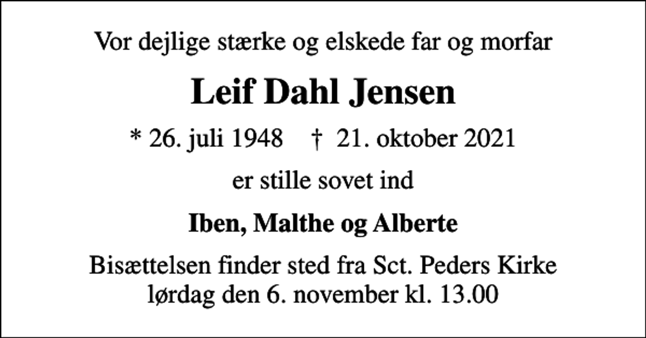 <p>Vor dejlige stærke og elskede far og morfar<br />Leif Dahl Jensen<br />* 26. juli 1948 ✝ 21. oktober 2021<br />er stille sovet ind<br />Iben, Malthe og Alberte<br />Bisættelsen finder sted fra Sct. Peders Kirke lørdag den 6. november kl. 13.00</p>