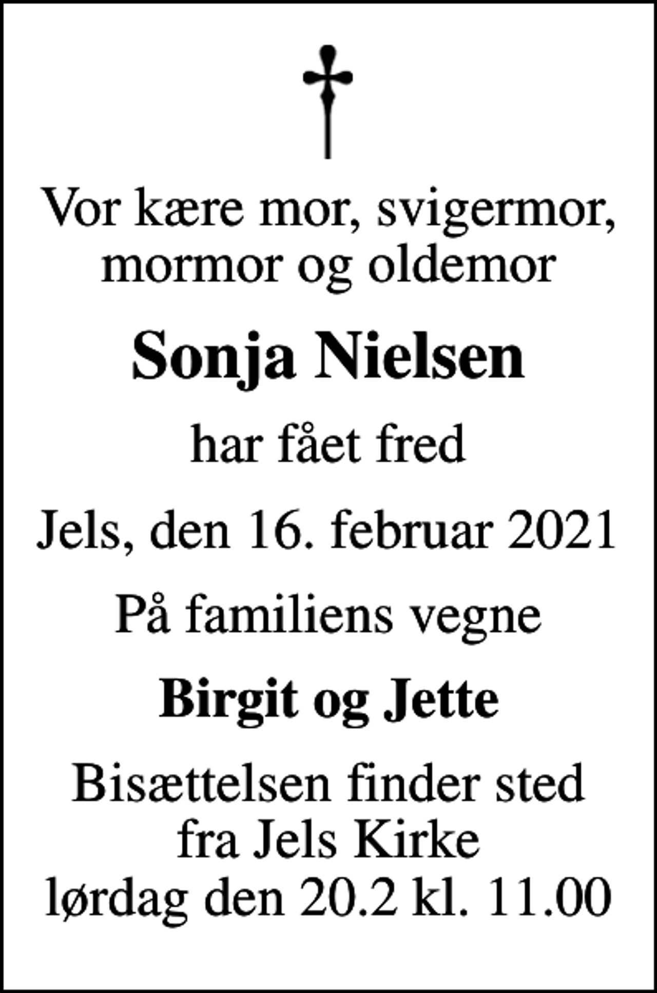 <p>Vor kære mor, svigermor, mormor og oldemor<br />Sonja Nielsen<br />har fået fred<br />Jels, den 16. februar 2021<br />På familiens vegne<br />Birgit og Jette<br />Bisættelsen finder sted fra Jels Kirke lørdag den 20.2 kl. 11.00</p>