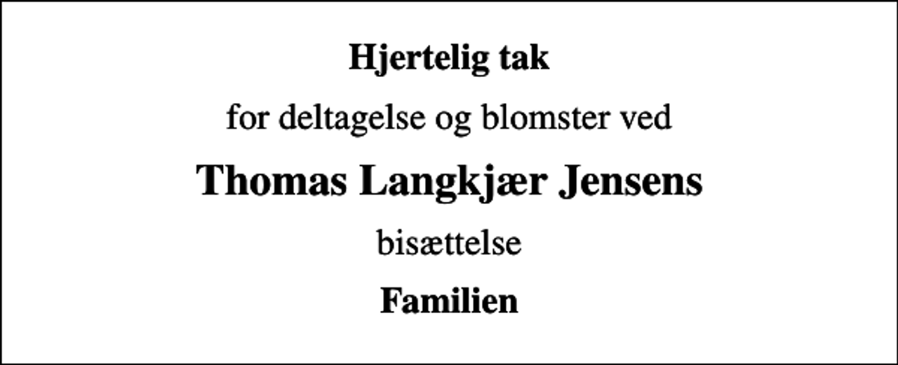 <p>Hjertelig tak<br />for deltagelse og blomster ved<br />Thomas Langkjær Jensens<br />bisættelse<br />Familien</p>